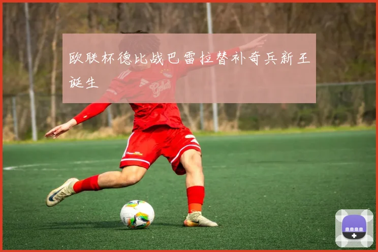 欧联杯德比战巴雷拉替补奇兵新王诞生
