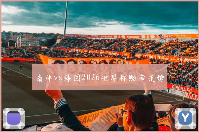 南非vs韩国2026世界杯赔率走势