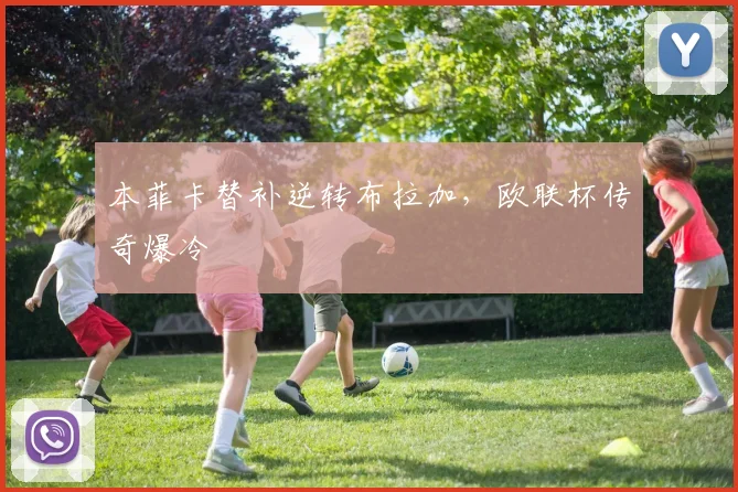 本菲卡替补逆转布拉加,欧联杯传奇爆冷