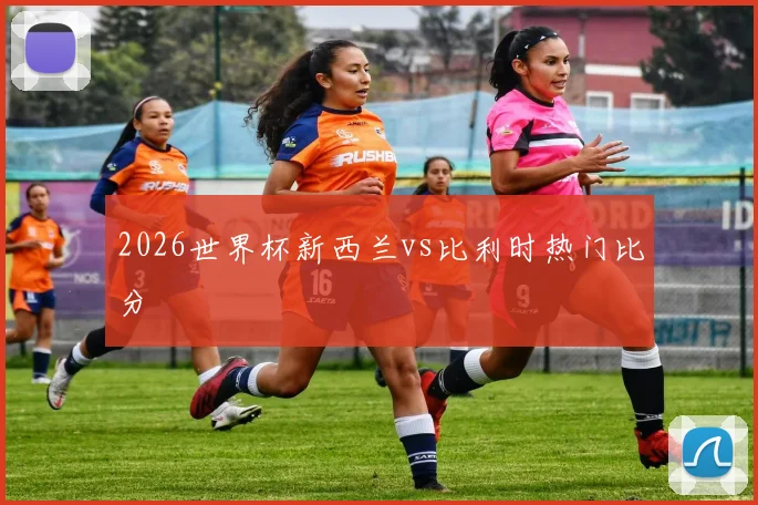 2026世界杯新西兰vs比利时热门比分