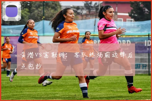 黄潜vs富勒姆：客队终场前边锋后点包抄