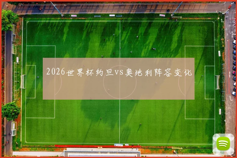 2026世界杯约旦vs奥地利阵容变化