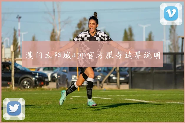 澳门太阳城app官方服务边界说明
