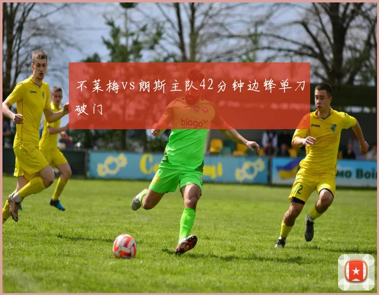 不莱梅vs朗斯主队42分钟边锋单刀破门