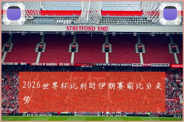 2026世界杯比利时伊朗赛前比分走势