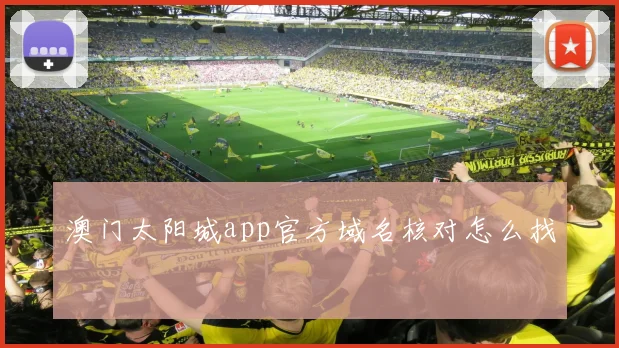 澳门太阳城app官方域名核对怎么找