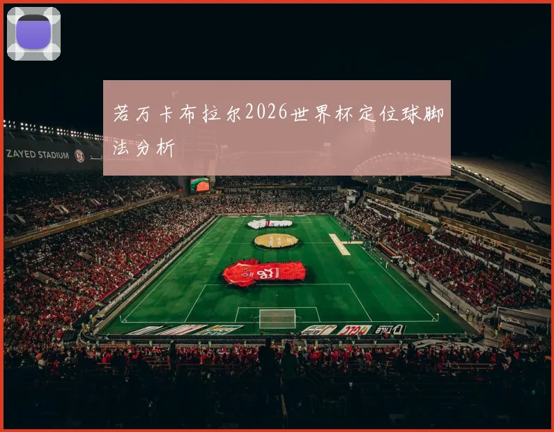 若万卡布拉尔2026世界杯定位球脚法分析