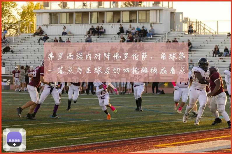 弗罗西诺内对阵佛罗伦萨,角球第一落点与丢球后的回抢路线成看点