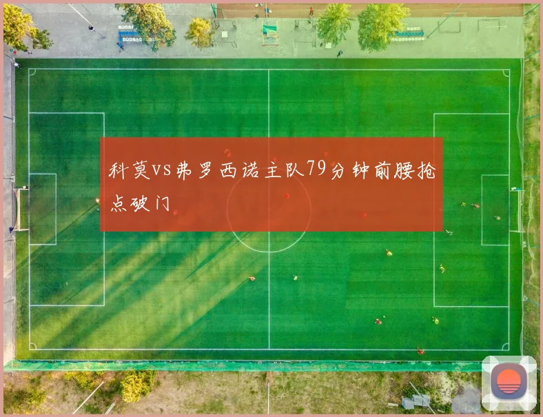 科莫vs弗罗西诺主队79分钟前腰抢点破门