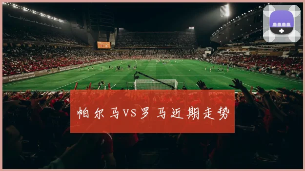 帕尔马vs罗马近期走势