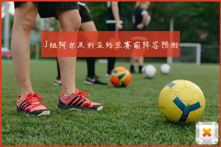 J组阿尔及利亚约旦赛前阵容预测