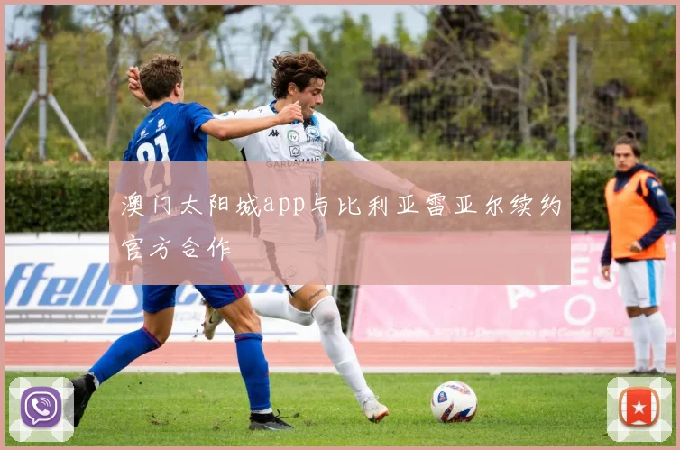 澳门太阳城app与比利亚雷亚尔续约官方合作