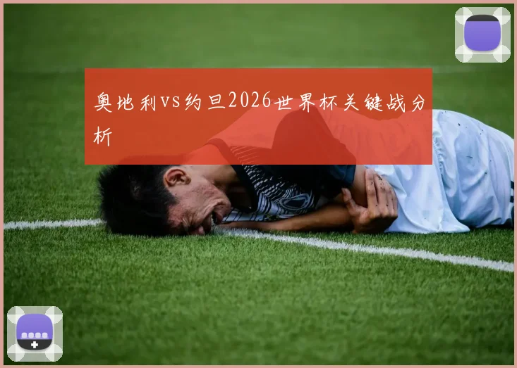 奥地利vs约旦2026世界杯关键战分析