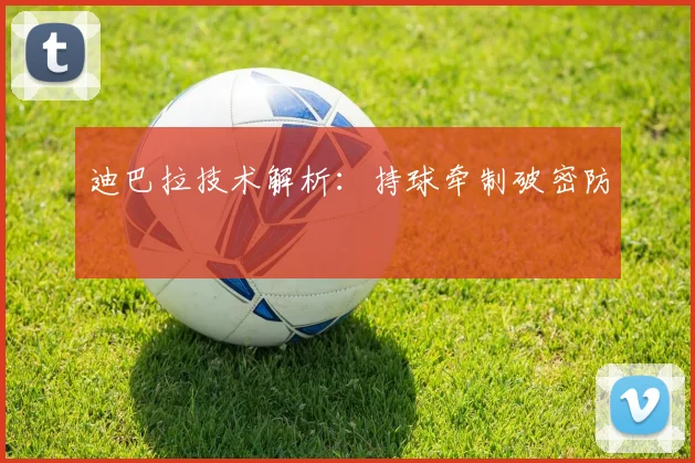 迪巴拉技术解析：持球牵制破密防
