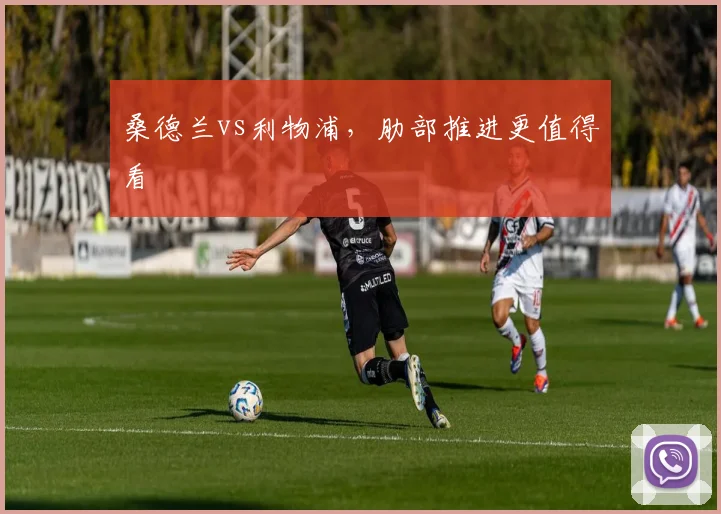 桑德兰vs利物浦,肋部推进更值得看