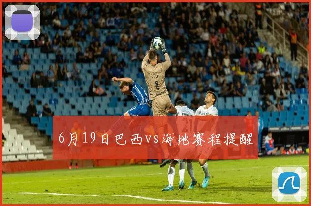 6月19日巴西vs海地赛程提醒
